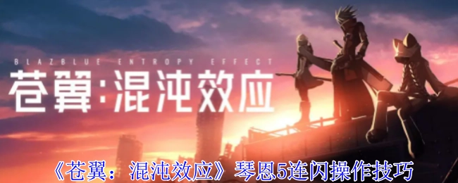 《苍翼：混沌效应》中琴恩5连闪的操作技巧