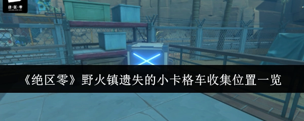 《绝区零》野火镇丢失的小卡格车收集地点汇总