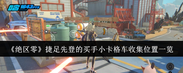 《绝区零》中买手小卡格车的收集位置全知道，这些买手可是捷足先登的哦