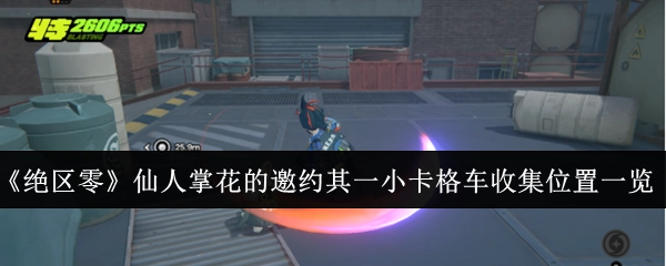《绝区零》仙人掌花的邀约其一：小卡格车收集位置全览