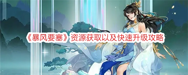 《暴风要塞》资源获取与快速升级的详细攻略