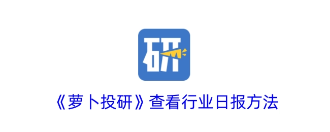了解《萝卜投研》中行业日报的查看方式