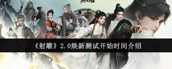 关于《射雕》2.0焕新测试开启时间的说明