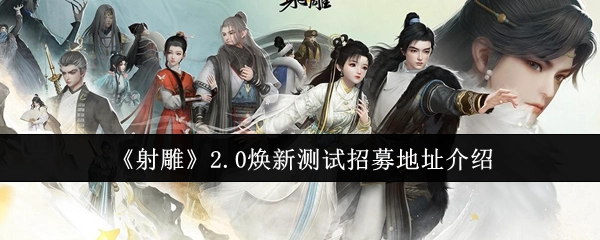 《射雕》2.0焕新测试招募地点介绍