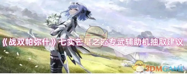 《战双帕弥什》七实芒星之迹专属武器及辅助机抽取攻略建议