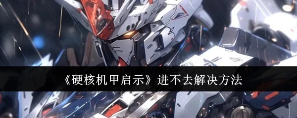 《硬核机甲启示》无法进入的解决办法