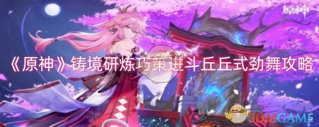 《原神》铸境研炼巧策之勇闯斗丘丘式劲舞全攻略