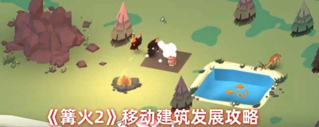 《篝火2》移动建筑的发展攻略分享