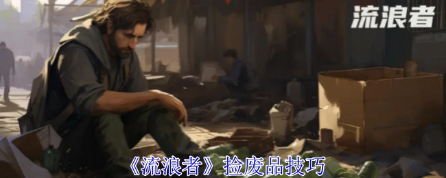 《流浪者》中捡废品的技巧