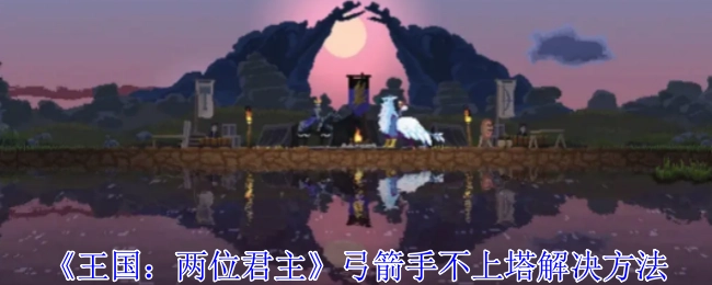 《王国：两位君主》中弓箭手不上塔的应对办法