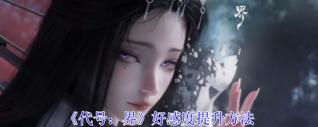 《代号：界》中好感度的提升方式