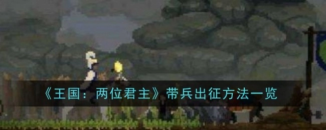 《王国：两位君主》带兵出征方式全解析