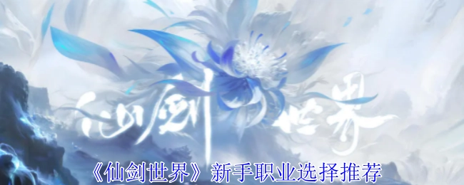《仙剑世界》新手选职业攻略推荐