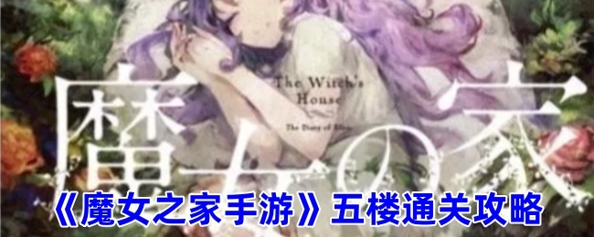 《魔女之家手游》第五章通关指南