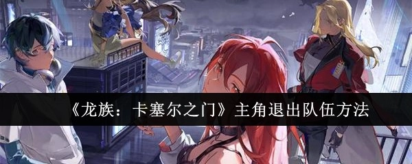 《龙族：卡塞尔之门》中主角退出队伍的办法