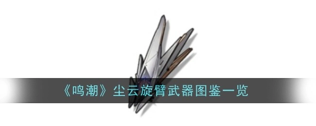 《鸣潮》尘云旋臂武器图鉴全览