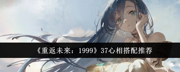 《重返未来：1999》37种心相搭配推荐攻略