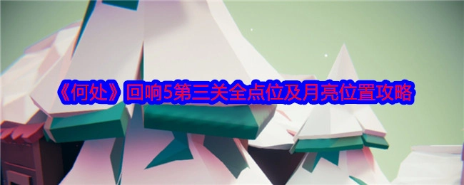 《何处》回响5第三关所有点位与月亮位置详细攻略