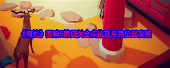 《何处》回响5第四关所有点位与月亮位置的攻略
