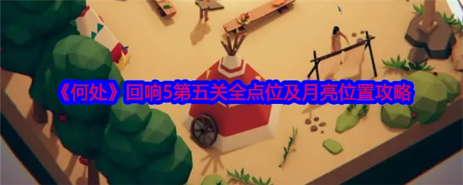 《何处》回响5第五关所有点位与月亮位置详细攻略