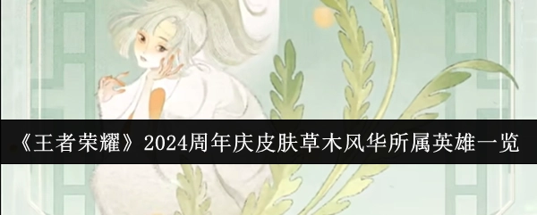 一文了解《王者荣耀》2024周年庆皮肤草木风华对应的英雄都有谁