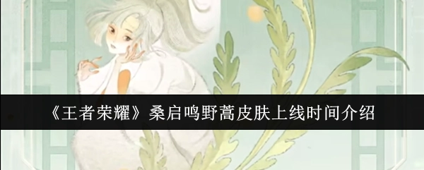 《王者荣耀》桑启鸣野蒿皮肤上线时间相关介绍