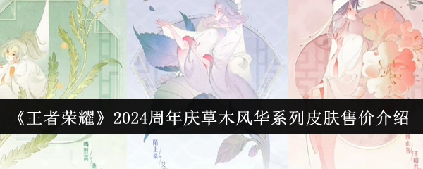 《王者荣耀》2024周年庆草木风华系列皮肤价格详情介绍