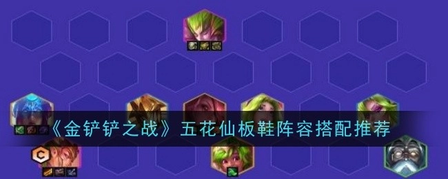 《金铲铲之战》五花仙板鞋阵容组合搭配推荐