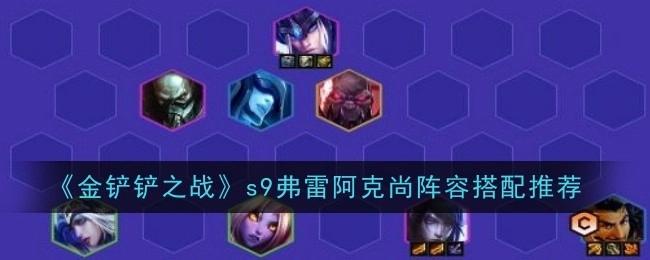 《金铲铲之战》S9赛季弗雷阿克尚阵容搭配攻略分享