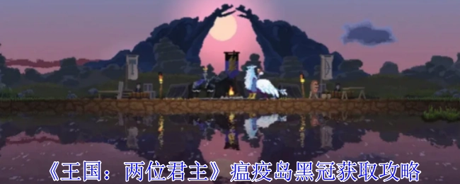 《王国：两位君主》之瘟疫岛黑冠获取指南