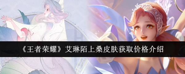 《王者荣耀》艾琳陌上桑皮肤获取所需价格说明