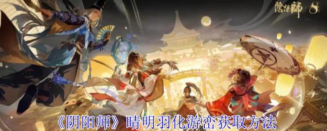 获取《阴阳师》晴明羽化游峦的方法