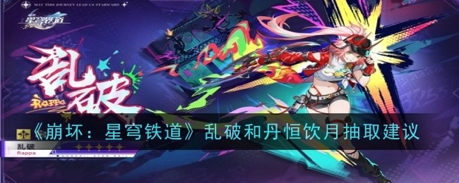 《崩坏：星穹铁道》乱破与丹恒饮月抽取攻略建议