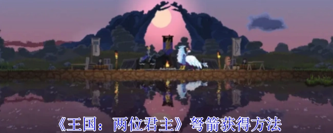 如何获取《王国：两位君主》中的弩箭