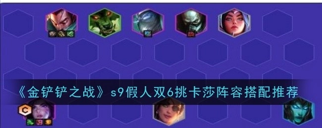 《金铲铲之战》s9假人双6挑卡莎阵容搭配攻略分享