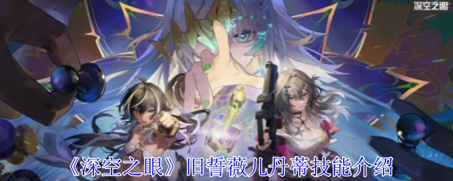 《深空之眼》旧誓薇儿丹蒂技能说明