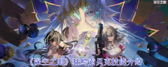 为你介绍《深空之眼》中狂鳄索贝克的技能