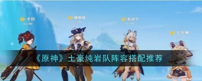 《原神》土豪专属纯岩队阵容搭配建议