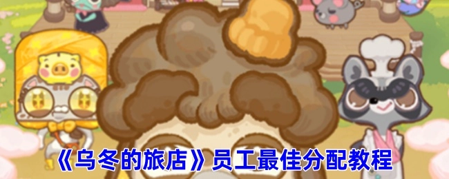 《乌冬的旅店》员工最优分配指南