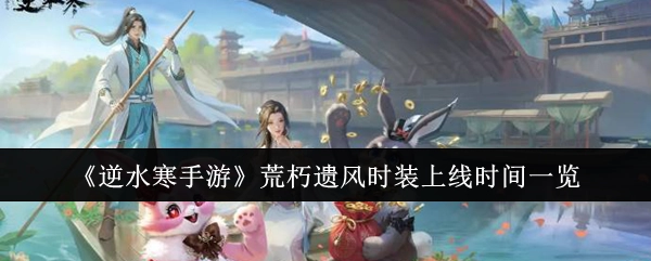 《逆水寒手游》荒朽遗风时装上线时间全知道