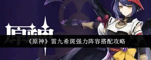 《原神》雷九希斑阵容搭配的超强攻略