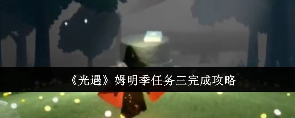 《光遇》姆明季第三个任务完成攻略