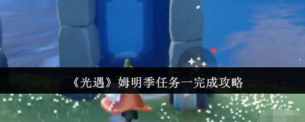 《光遇》姆明季首个任务完成指南