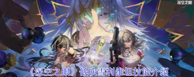 《深空之眼》低吹雪利维坦技能详情讲解