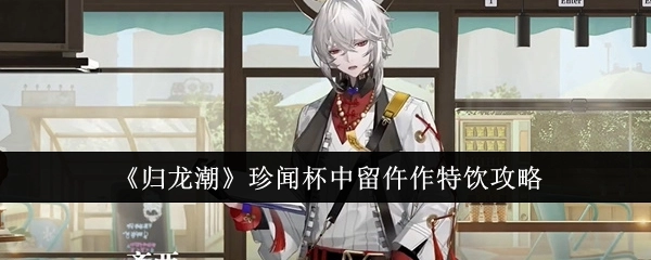 《归龙潮》珍闻之杯中留仵作特饮攻略
