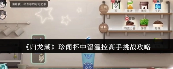 《归龙潮》珍闻：杯中留温控高手挑战攻略大揭秘