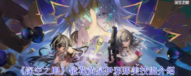 《深空之眼》镜花黄泉伊邪那美技能详情讲解