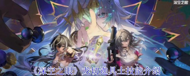 《深空之眼》中龙切迦具土的技能说明