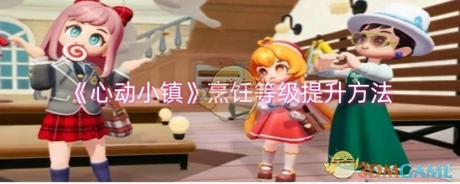 《心动小镇》里烹饪等级的提升办法