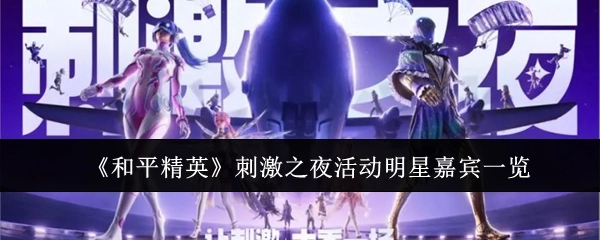 快来看看《和平精英》刺激之夜活动都有哪些明星嘉宾！